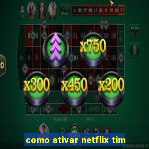 como ativar netflix tim